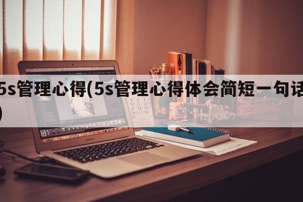 5s管理心得(5s管理心得体会简短一句话)